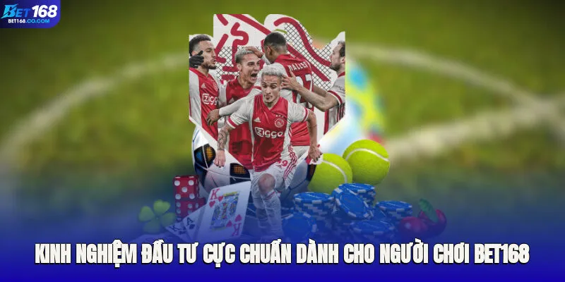 Kinh nghiệm đầu tư cực chuẩn dành cho người chơi Bet168